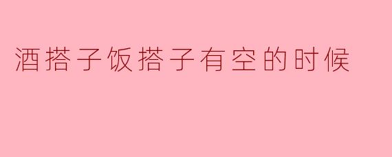 酒搭子饭搭子有空的时候