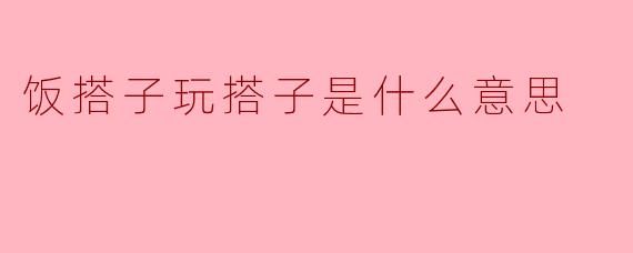 饭搭子玩搭子是什么意思