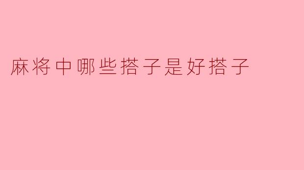 麻将中哪些搭子是好搭子