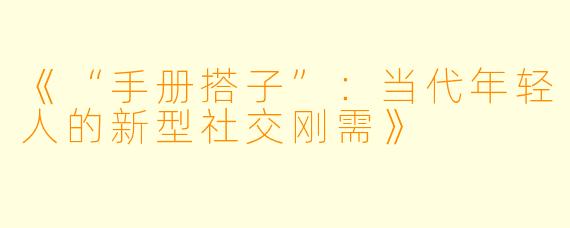 《“手册搭子”：当代年轻人的新型社交刚需》