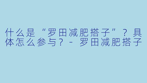 什么是“罗田减肥搭子”？具体怎么参与？-罗田减肥搭子