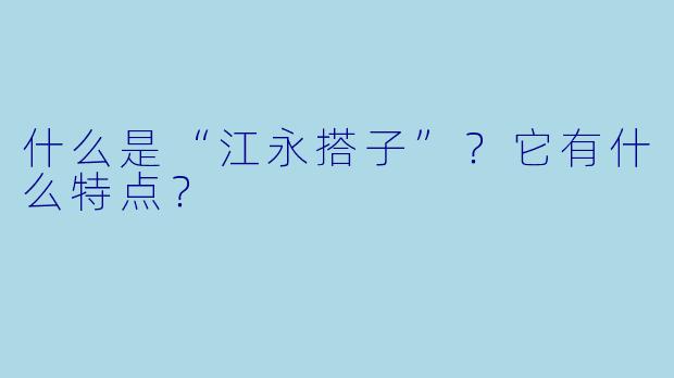 什么是“江永搭子”？它有什么特点？