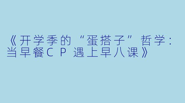 《开学季的“蛋搭子”哲学：当早餐CP遇上早八课》