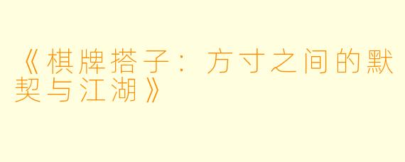 《棋牌搭子：方寸之间的默契与江湖》
