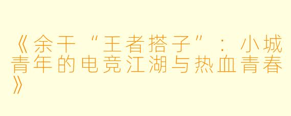 《余干“王者搭子”:小城青年的电竞江湖与热血青春》
