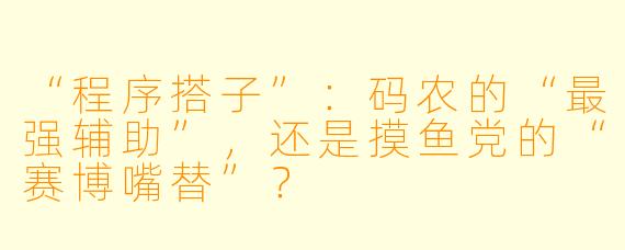 “程序搭子”：码农的“最强辅助”，还是摸鱼党的“赛博嘴替”？