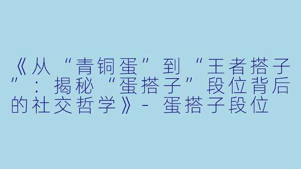 《从“青铜蛋”到“王者搭子”：揭秘“蛋搭子”段位背后的社交哲学》-蛋搭子段位