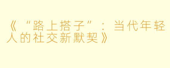 《“路上搭子”：当代年轻人的社交新默契》