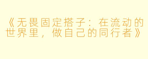 《无畏固定搭子：在流动的世界里，做自己的同行者》