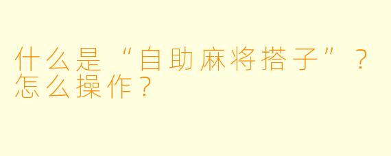什么是“自助麻将搭子”？怎么操作？