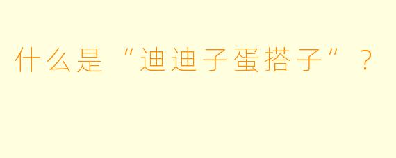 什么是“迪迪子蛋搭子”？