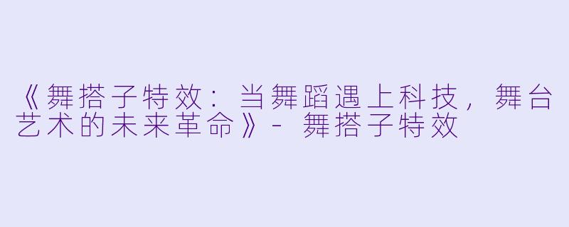 《舞搭子特效：当舞蹈遇上科技，舞台艺术的未来革命》-舞搭子特效