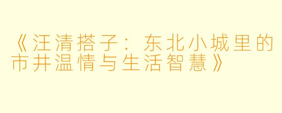 《汪清搭子：东北小城里的市井温情与生活智慧》
