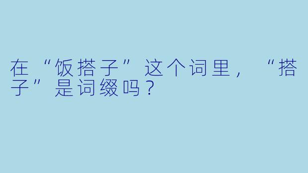 在“饭搭子”这个词里，“搭子”是词缀吗？