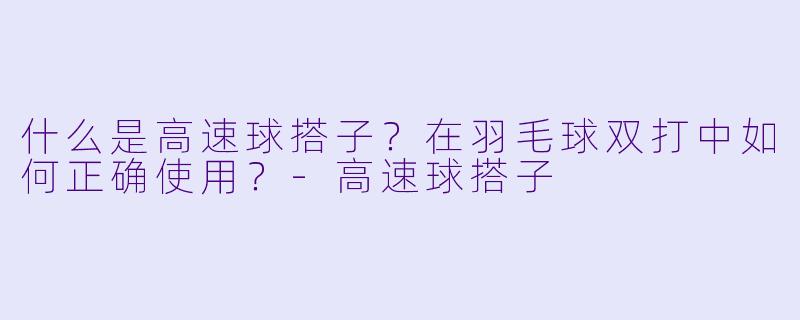 什么是高速球搭子？在羽毛球双打中如何正确使用？-高速球搭子