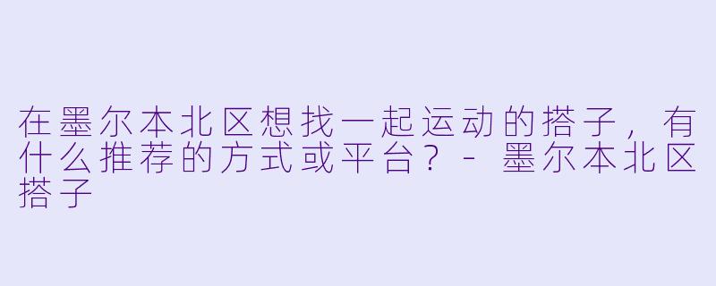 在墨尔本北区想找一起运动的搭子，有什么推荐的方式或平台？-墨尔本北区搭子