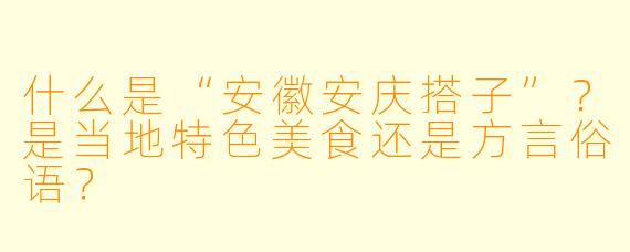 什么是“安徽安庆搭子”?是当地特色美食还是方言俗语?