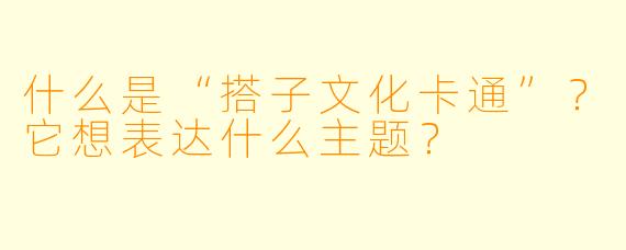 什么是“搭子文化卡通”？它想表达什么主题？