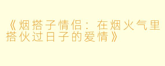 《烟搭子情侣：在烟火气里搭伙过日子的爱情》