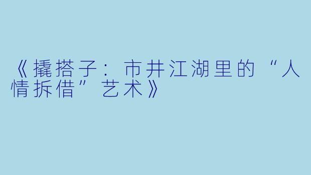 《撬搭子：市井江湖里的“人情拆借”艺术》