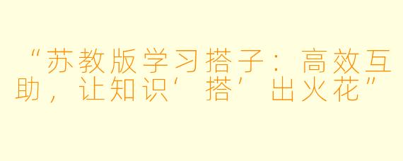“苏教版学习搭子：高效互助，让知识‘搭’出火花”