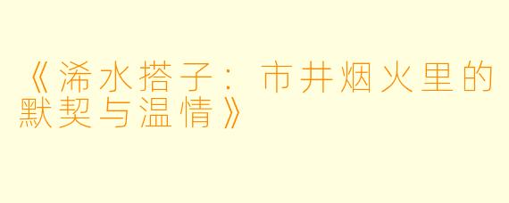 《浠水搭子：市井烟火里的默契与温情》