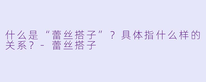 什么是“蕾丝搭子”？具体指什么样的关系？-蕾丝搭子