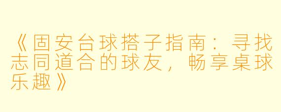 《固安台球搭子指南：寻找志同道合的球友，畅享桌球乐趣》