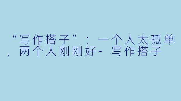 “写作搭子”：一个人太孤单，两个人刚刚好-写作搭子