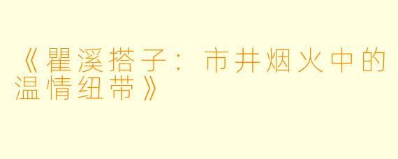 《瞿溪搭子：市井烟火中的温情纽带》