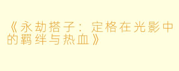 《永劫搭子：定格在光影中的羁绊与热血》