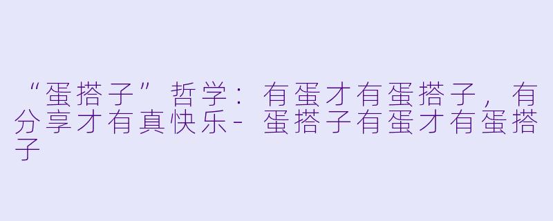 “蛋搭子”哲学：有蛋才有蛋搭子，有分享才有真快乐-蛋搭子有蛋才有蛋搭子