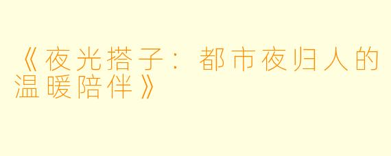 《夜光搭子：都市夜归人的温暖陪伴》
