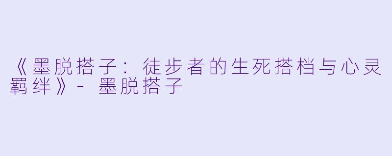 《墨脱搭子：徒步者的生死搭档与心灵羁绊》-墨脱搭子