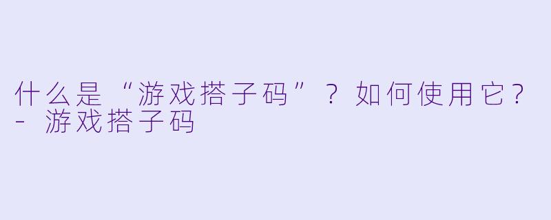 什么是“游戏搭子码”？如何使用它？-游戏搭子码