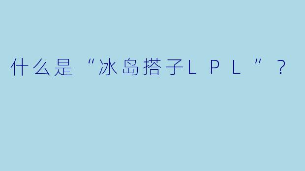 什么是“冰岛搭子LPL”？
