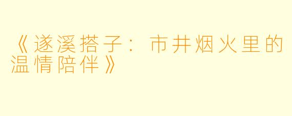 《遂溪搭子：市井烟火里的温情陪伴》
