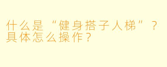 什么是“健身搭子人梯”？具体怎么操作？