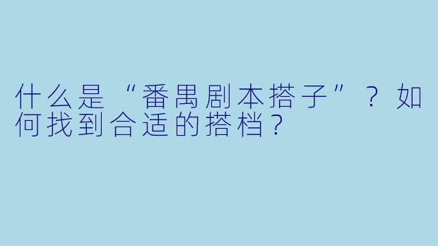 什么是“番禺剧本搭子”？如何找到合适的搭档？