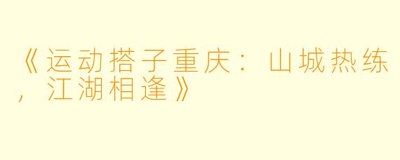 《运动搭子重庆：山城热练，江湖相逢》