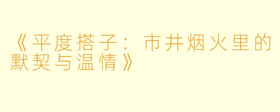 《平度搭子：市井烟火里的默契与温情》