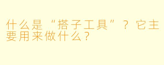什么是“搭子工具”？它主要用来做什么？