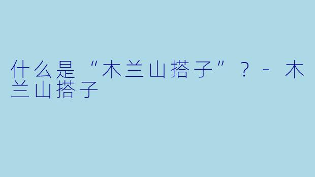 什么是“木兰山搭子”？-木兰山搭子