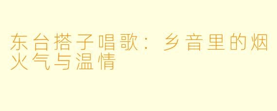 东台搭子唱歌：乡音里的烟火气与温情
