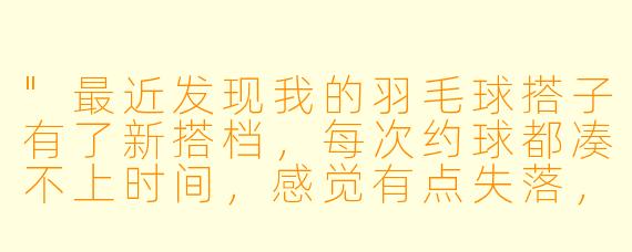 "最近发现我的羽毛球搭子有了新搭档,每次约球都凑不上时间,感觉有点失落,该怎么办?"