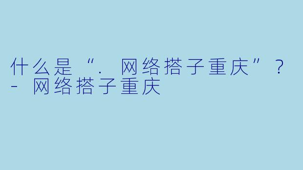 什么是“.网络搭子重庆”？-网络搭子重庆