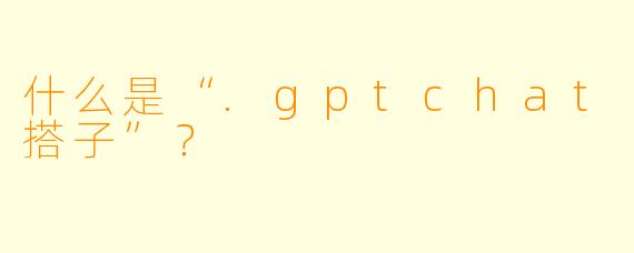 什么是“.gptchat搭子”？