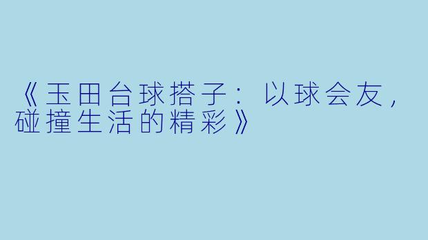 《玉田台球搭子：以球会友，碰撞生活的精彩》