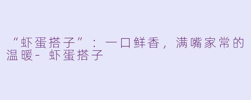 “虾蛋搭子”：一口鲜香，满嘴家常的温暖-虾蛋搭子