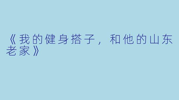 《我的健身搭子，和他的山东老家》